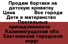 Продам бортики на детскую кроватку › Цена ­ 1 000 - Все города Дети и материнство » Постельные принадлежности   . Калининградская обл.,Светловский городской округ 